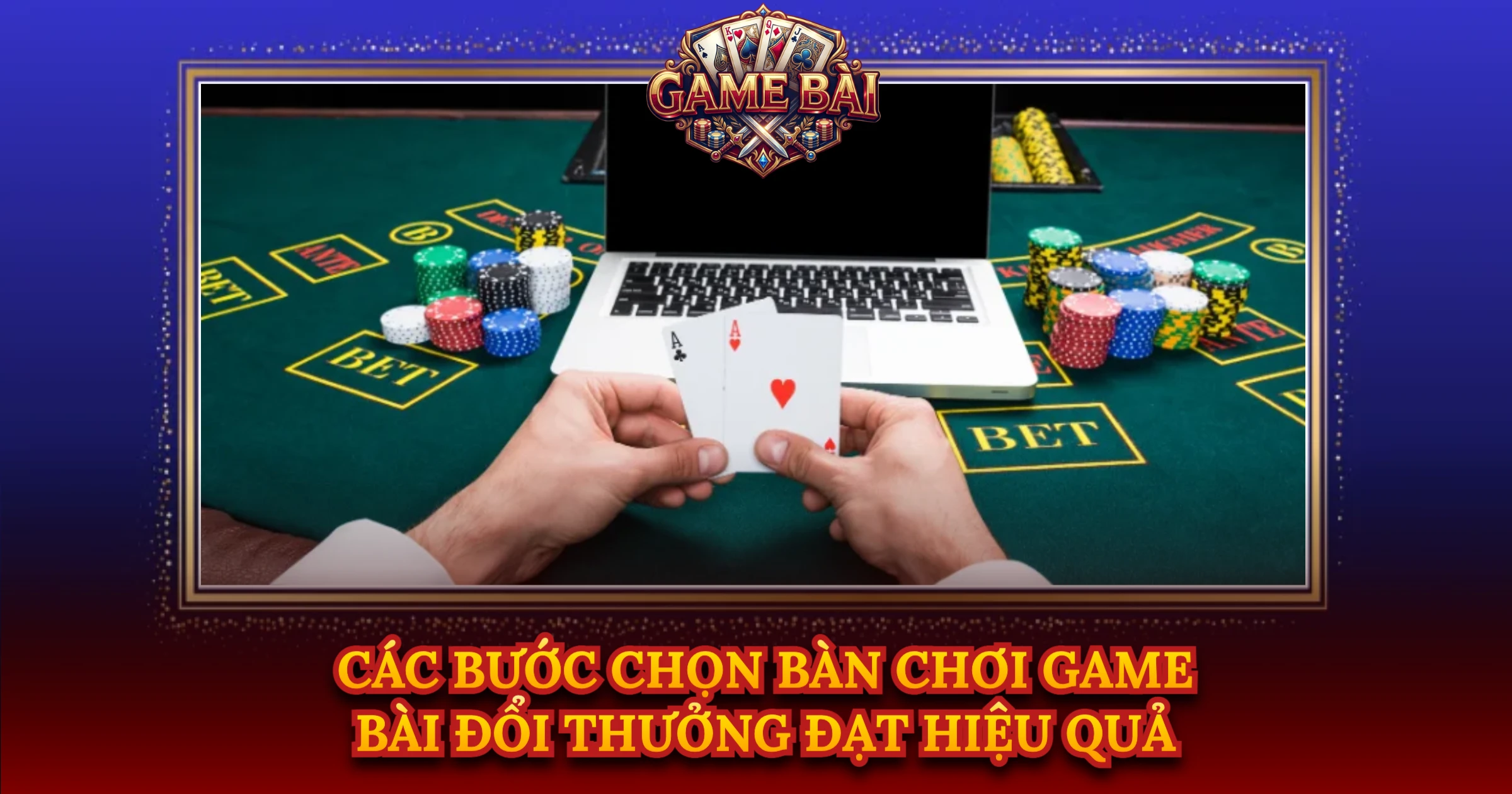 Các Bước Chọn Bàn Chơi Game Bài Đổi Thưởng Đạt Hiệu Quả