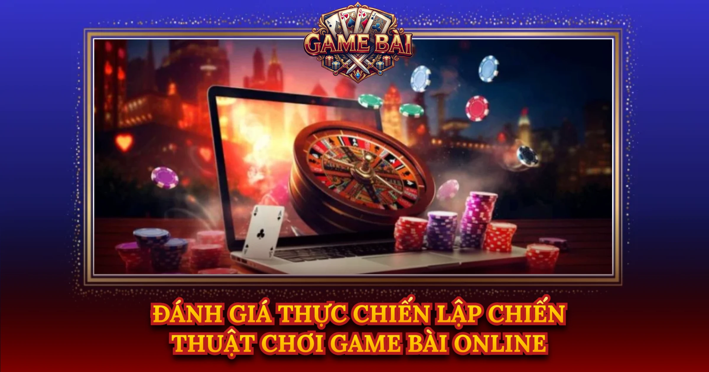 Đánh Giá Thực Chiến Lập Chiến Thuật Chơi Game Bài Online