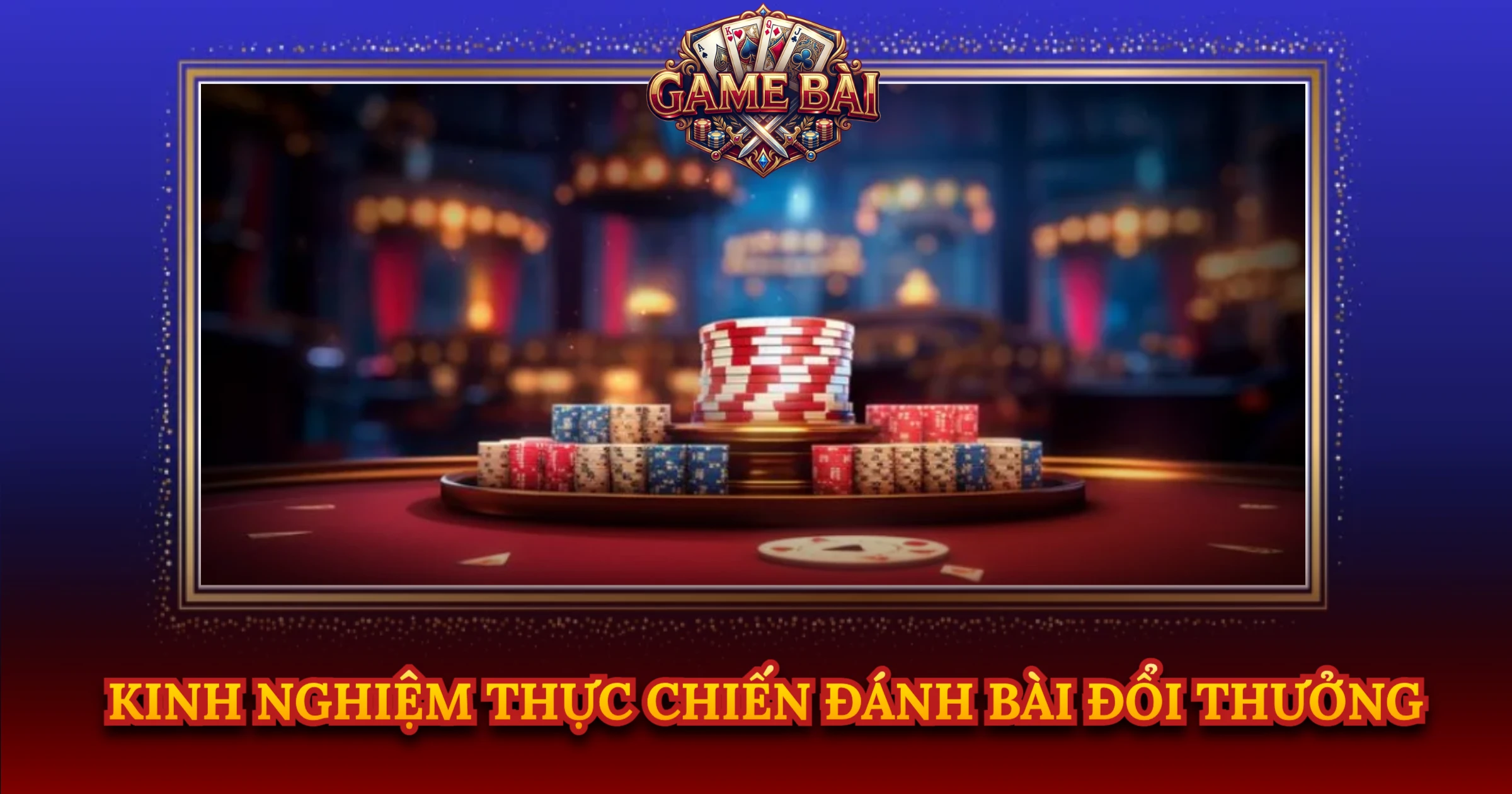 Kinh Nghiệm Thực Chiến Đánh Bài Đổi Thưởng