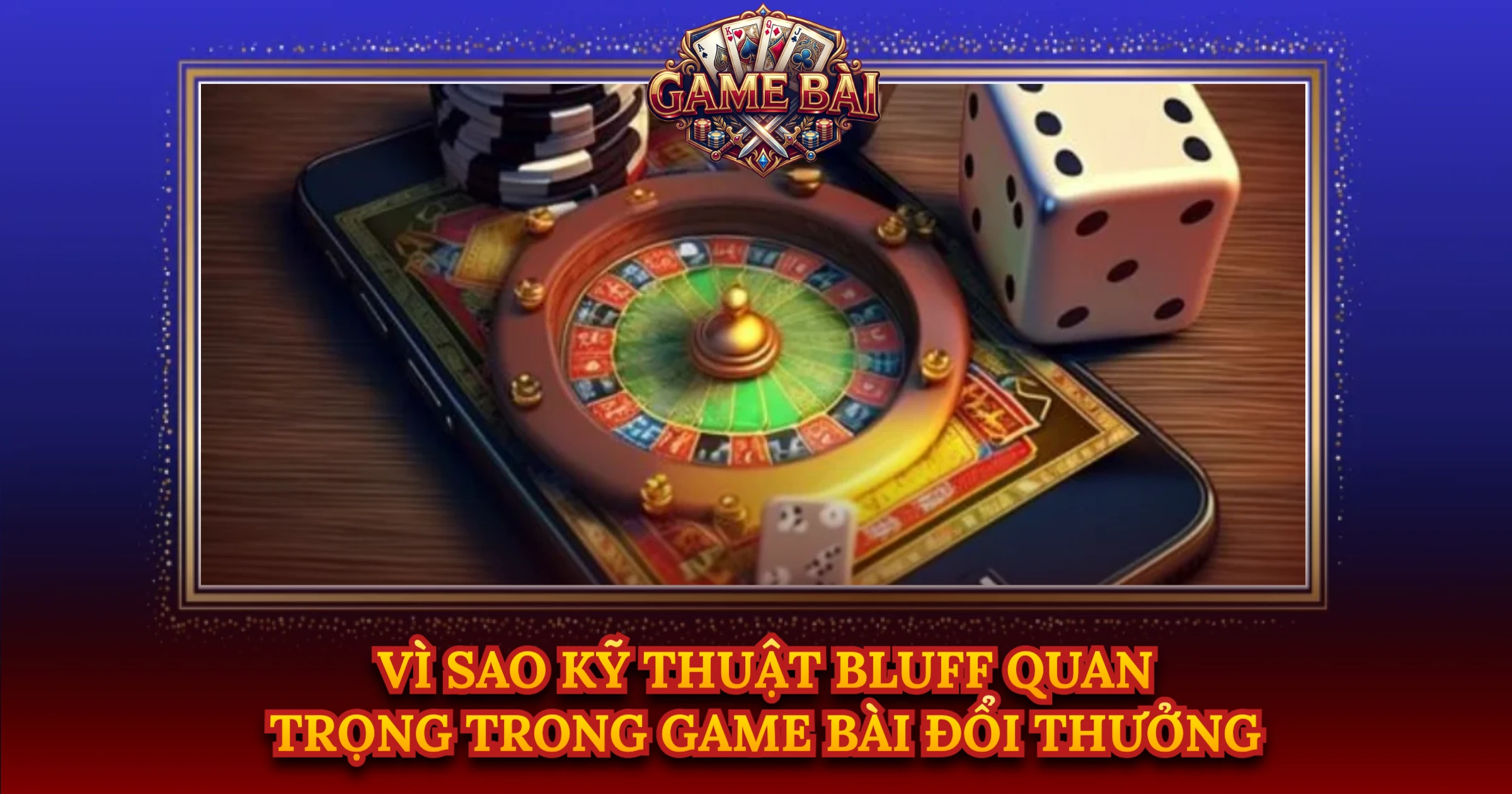 Vì Sao Kỹ Thuật Bluff Quan Trọng Trong Game Bài Đổi Thưởng